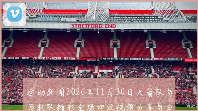 运动新闻2026年11月30日火箭队与马刺队精彩全场回放视频分享与分析