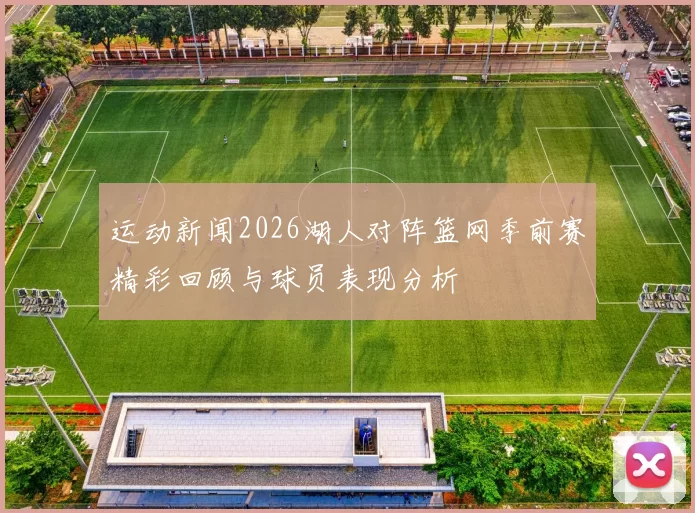 运动新闻2026湖人对阵篮网季前赛精彩回顾与球员表现分析