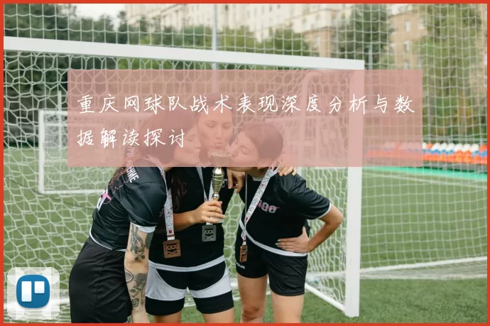 重庆网球队战术表现深度分析与数据解读探讨